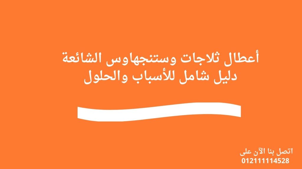 أعطال ثلاجات وستنجهاوس الشائعة – دليل شامل للأسباب والحلول